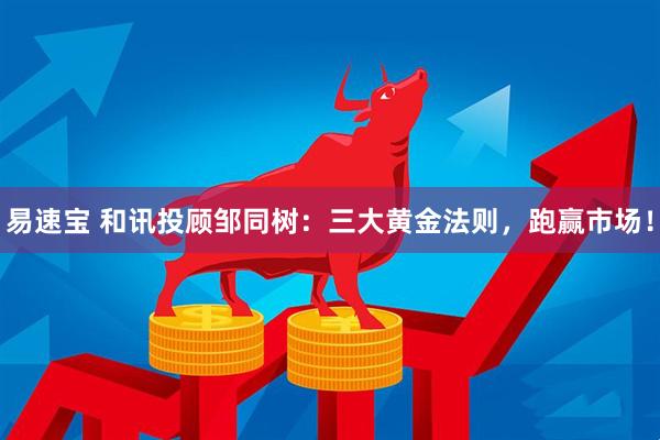 易速宝 和讯投顾邹同树：三大黄金法则，跑赢市场！