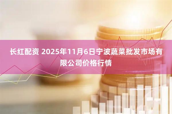 长红配资 2025年11月6日宁波蔬菜批发市场有限公司价格行情