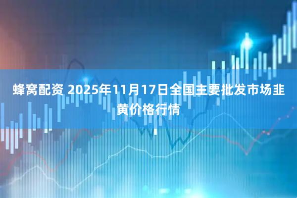 蜂窝配资 2025年11月17日全国主要批发市场韭黄价格行情