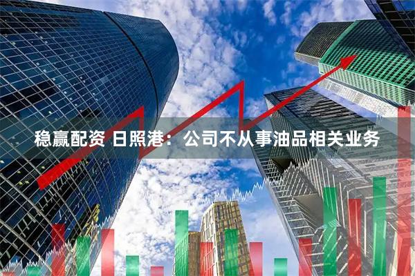 稳赢配资 日照港：公司不从事油品相关业务