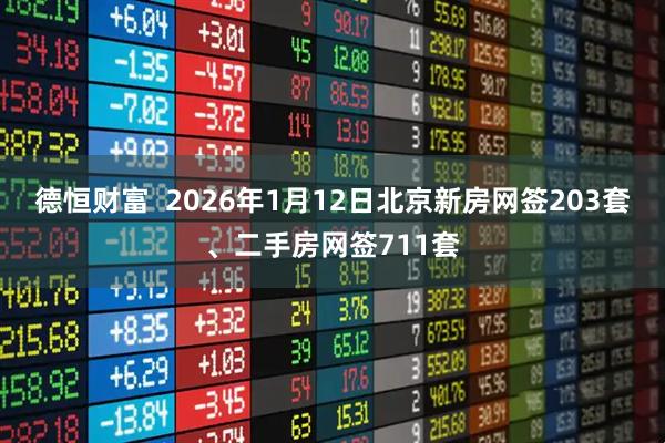 德恒财富  2026年1月12日北京新房网签203套、二手房网签711套