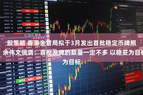 股策略 香港金管局拟于3月发出首批稳定币牌照！余伟文强调：首批发牌的数量一定不多 以稳妥为目标