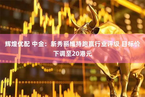 辉煌优配 中金：新秀丽维持跑赢行业评级 目标价下调至20港元