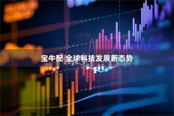 宝牛配 全球科技发展新态势